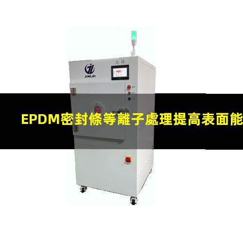 EPDM密封條等離子處理提高表面能，改善粘接強(qiáng)度