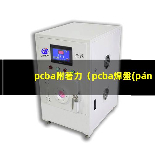 pcba附著力（pcba焊盤(pán)附著力怎么測(cè)）