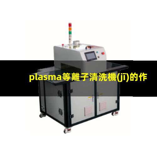 plasma等離子清洗機(jī)的作用