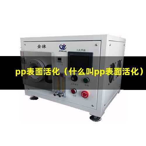 pp表面活化（什么叫pp表面活化）PP表面活化原理