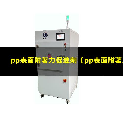 pp表面附著力促進劑（pp表面附著力怎么提升）