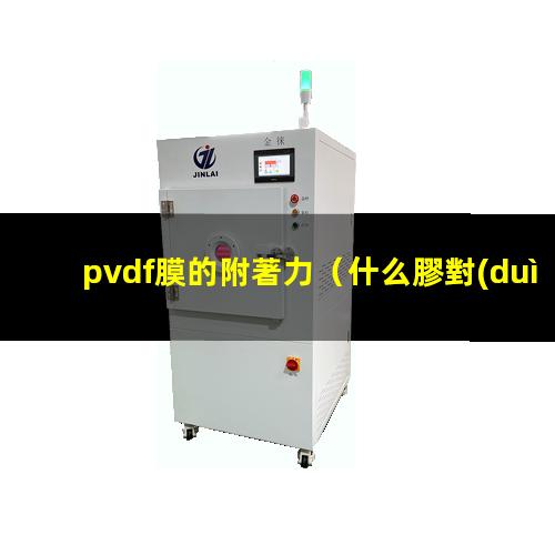 pvdf膜的附著力（什么膠對(duì)pvdf附著力好）