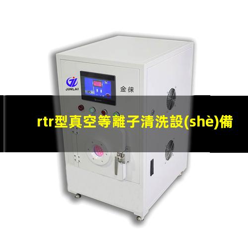 rtr型真空等離子清洗設(shè)備安裝方法