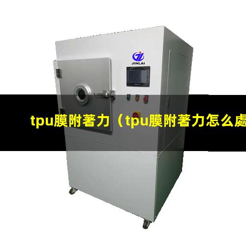tpu膜附著力（tpu膜附著力怎么處理）tpu膜附著力解決方法