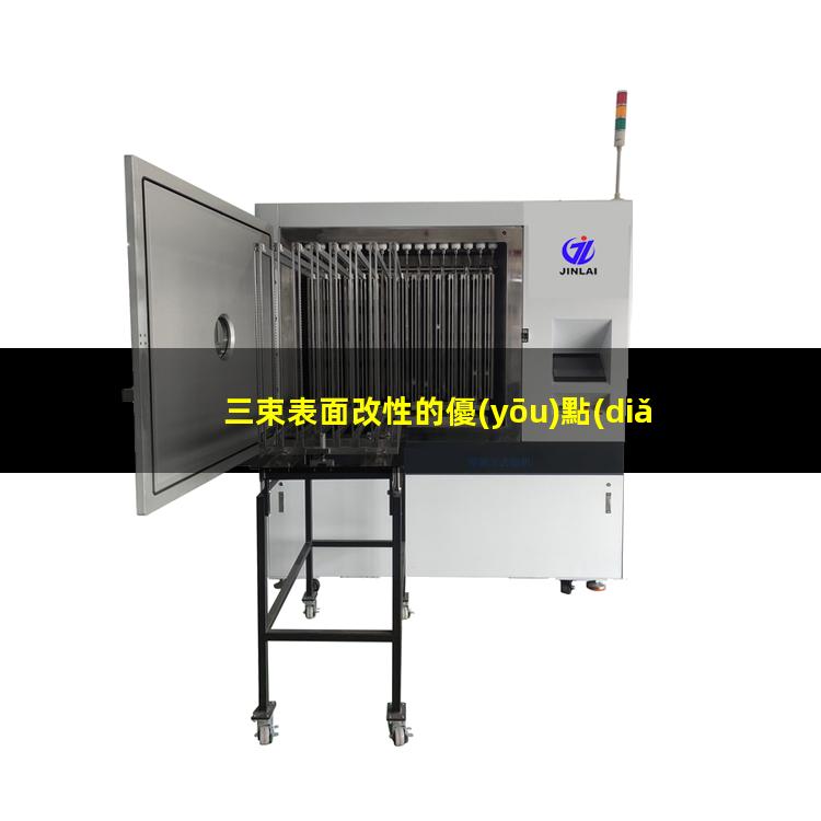 三束表面改性的優(yōu)點(diǎn)（三束表面改性技術(shù)優(yōu)點(diǎn)）