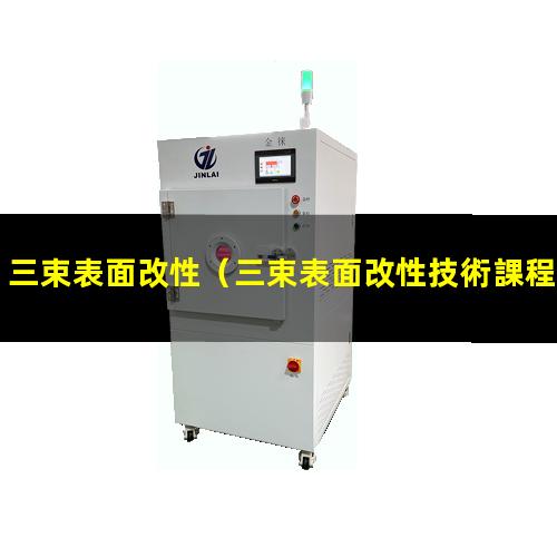 三束表面改性（三束表面改性技術課程論文）三束表面改性是指