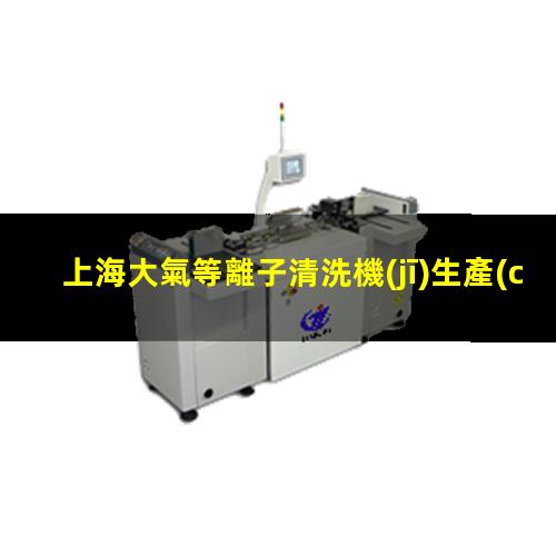 上海大氣等離子清洗機(jī)生產(chǎn)商