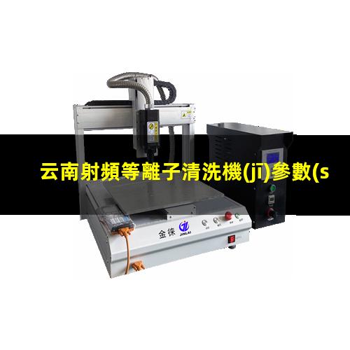 云南射頻等離子清洗機(jī)參數(shù)
