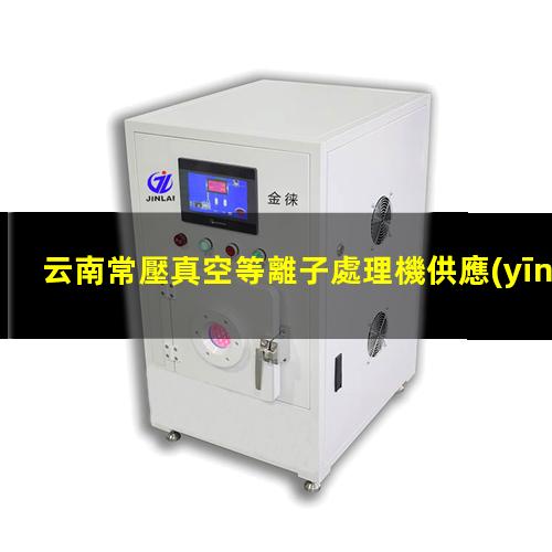 云南常壓真空等離子處理機供應(yīng)