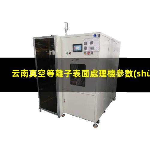 云南真空等離子表面處理機參數(shù)