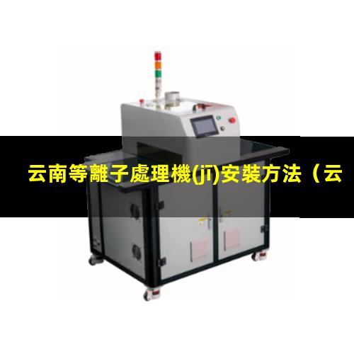 云南等離子處理機(jī)安裝方法