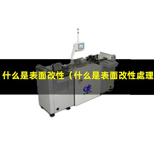 什么是表面改性（什么是表面改性處理方法）什么是表面改性處理