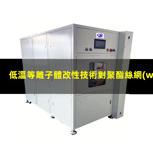 低溫等離子體改性技術對聚酯絲網(wǎng)親水性的影響