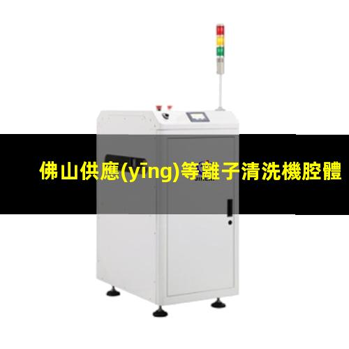佛山供應(yīng)等離子清洗機腔體多少錢