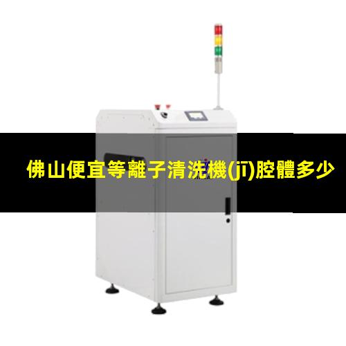 佛山便宜等離子清洗機(jī)腔體多少錢(qián)