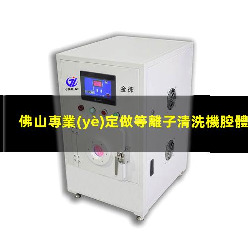 佛山專業(yè)定做等離子清洗機腔體優(yōu)選企業(yè)