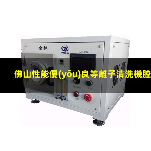 佛山性能優(yōu)良等離子清洗機腔體規(guī)格齊全