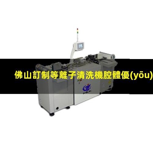 佛山訂制等離子清洗機腔體優(yōu)選企業(yè)