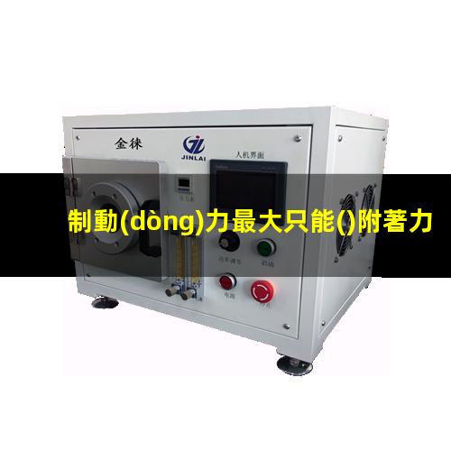 制動(dòng)力最大只能()附著力