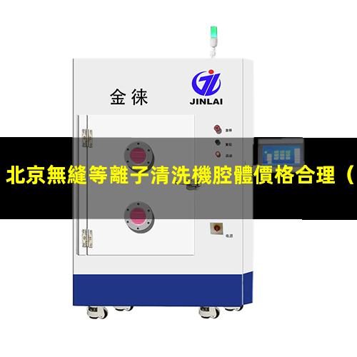 北京無縫等離子清洗機腔體價格合理