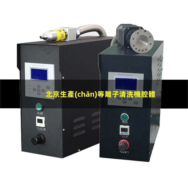 北京生產(chǎn)等離子清洗機腔體定制價格