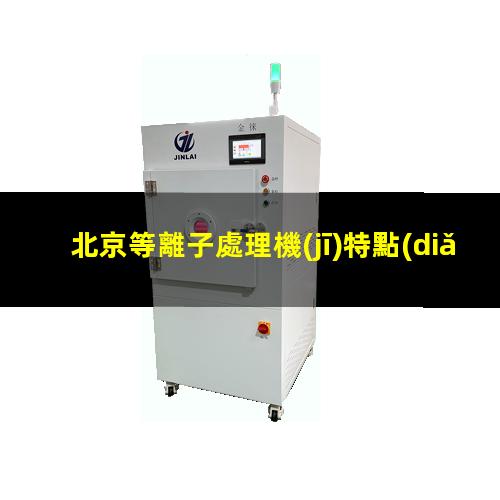 北京等離子處理機(jī)特點(diǎn)