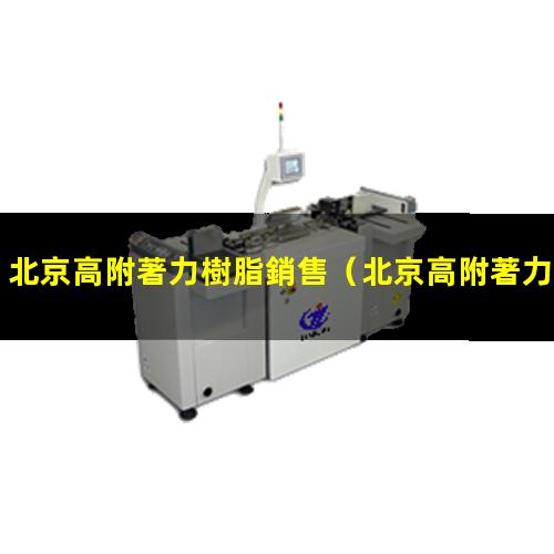 北京高附著力樹脂銷售（北京高附著力填充膠哪家好）