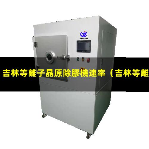吉林等離子晶原除膠機速率