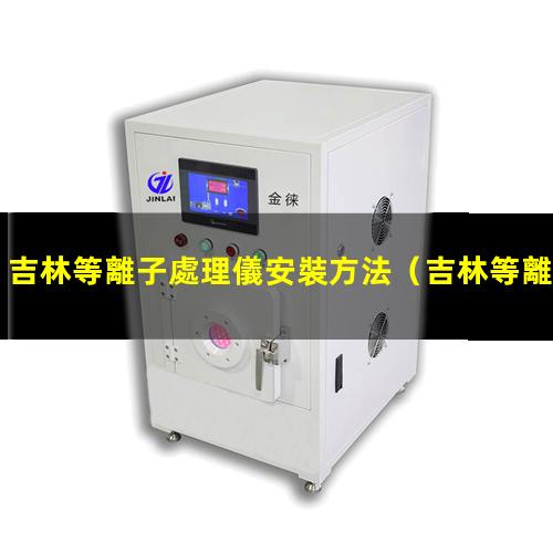 吉林等離子處理儀安裝方法