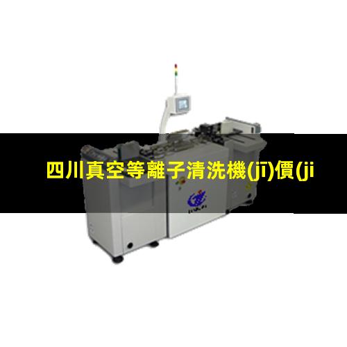 四川真空等離子清洗機(jī)價(jià)格