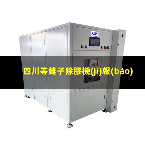 四川等離子除膠機(jī)報(bào)價(jià)