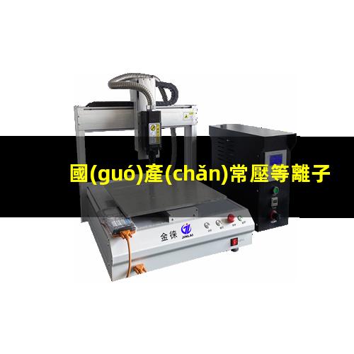 國(guó)產(chǎn)常壓等離子清洗機(jī)