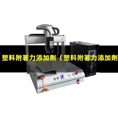 塑料附著力添加劑（塑料附著力添加劑是什么）