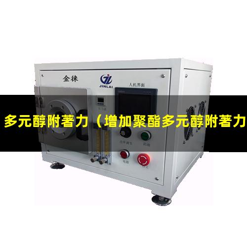 多元醇附著力（增加聚酯多元醇附著力助劑）聚醚多元醇附著力