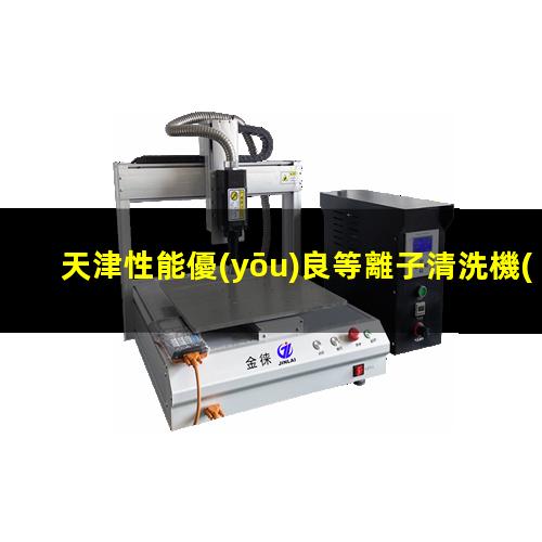 天津性能優(yōu)良等離子清洗機(jī)腔體優(yōu)選企業(yè)