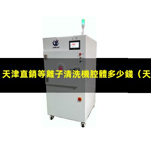 天津直銷等離子清洗機腔體多少錢
