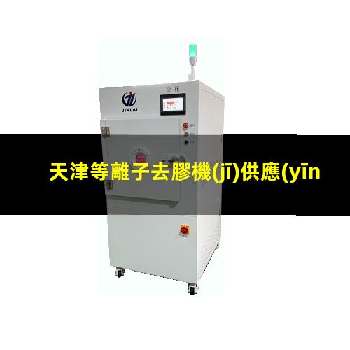 天津等離子去膠機(jī)供應(yīng)