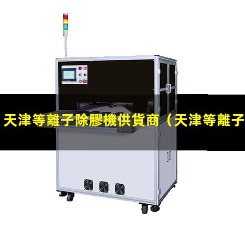 天津等離子除膠機供貨商