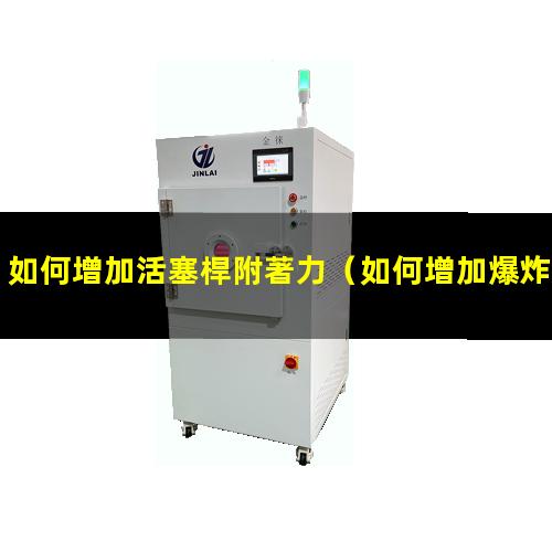 如何增加活塞桿附著力