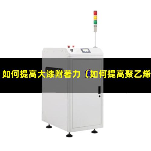 如何提高大漆附著力（如何提高聚乙烯醇的附著力）
