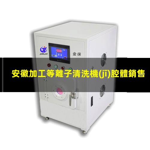 安徽加工等離子清洗機(jī)腔體銷售電話
