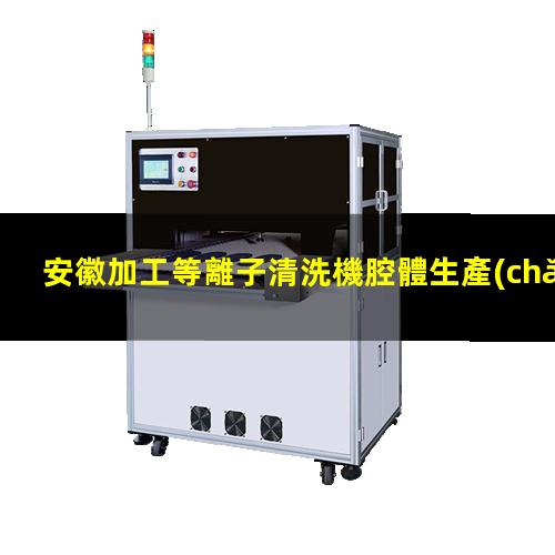 安徽加工等離子清洗機腔體生產(chǎn)廠商