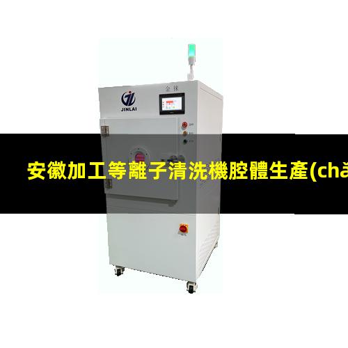 安徽加工等離子清洗機腔體生產(chǎn)廠商