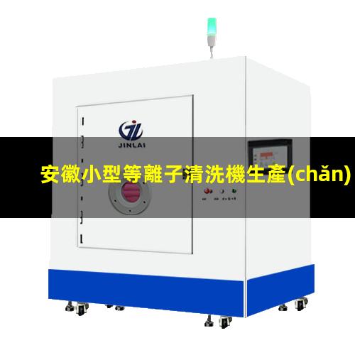 安徽小型等離子清洗機生產(chǎn)商