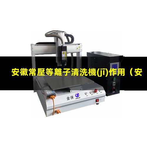 安徽常壓等離子清洗機(jī)作用