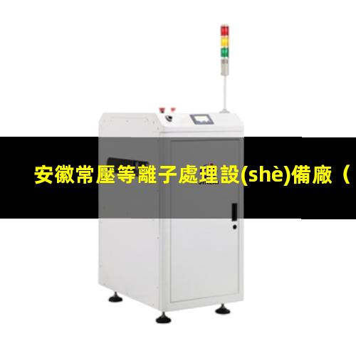 安徽常壓等離子處理設(shè)備廠
