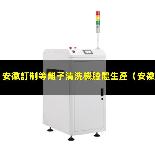安徽訂制等離子清洗機腔體生產