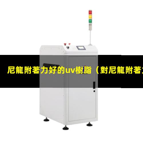 尼龍附著力好的uv樹脂