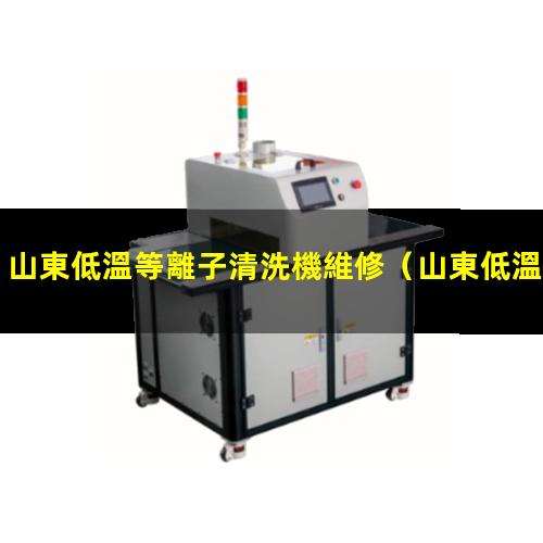 山東低溫等離子清洗機維修