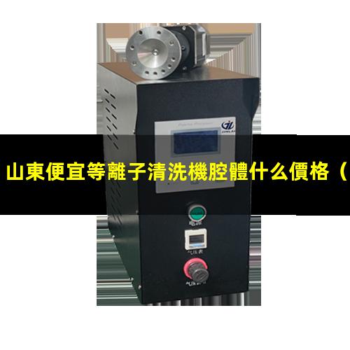 山東便宜等離子清洗機腔體什么價格